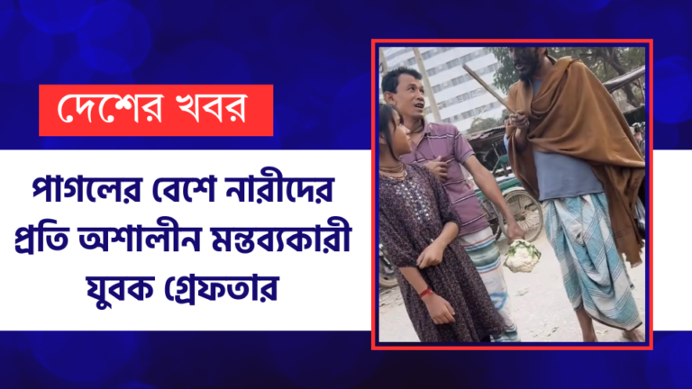 পা’গলের বেশে নারীদের প্রতি অ*শালীন মন্তব্যকারী যুবক গ্রে*ফতার